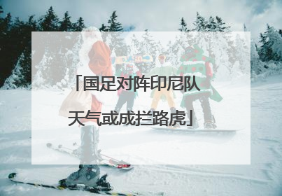 国足对阵印尼队 天气或成拦路虎