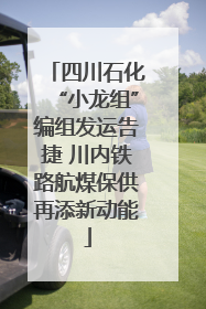 四川石化“小龙组”编组发运告捷 川内铁路航煤保供再添新动能