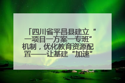 四川省平昌县建立“一项目一方案一专班”机制，优化教育资源配置——让基建“加速”，为成长“铺路”
