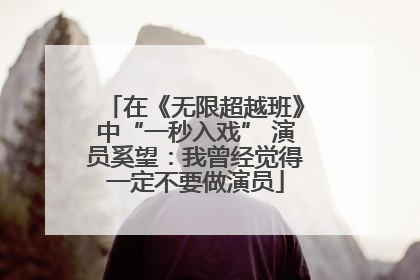 在《无限超越班》中“一秒入戏” 演员奚望：我曾经觉得一定不要做演员