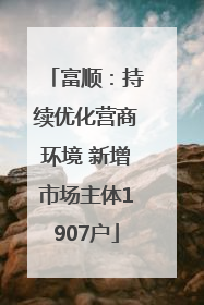 富顺：持续优化营商环境 新增市场主体1907户