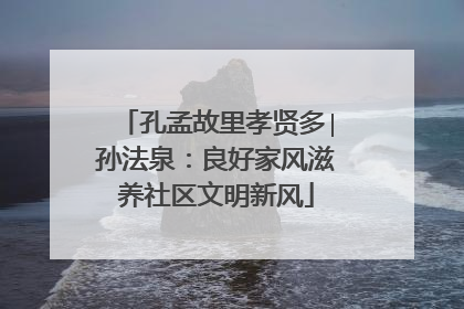 孔孟故里孝贤多∣孙法泉：良好家风滋养社区文明新风