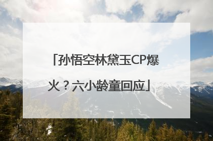 孙悟空林黛玉CP爆火？六小龄童回应