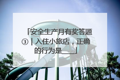 安全生产月有奖答题③｜入住小旅店，正确的行为是____