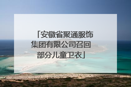 安徽省聚通服饰集团有限公司召回部分儿童卫衣