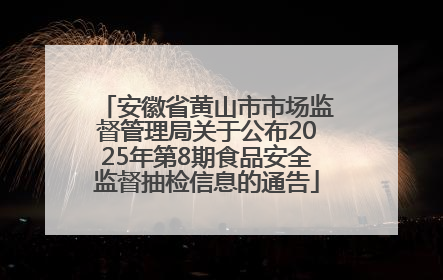 安徽省黄山市市场监督管理局关于公布2025年第8期食品安全监督抽检信息的通告