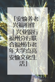 安愉养老 兴福相伴｜兴业银行福州分行联合福州市老年大学点亮安愉文化生活