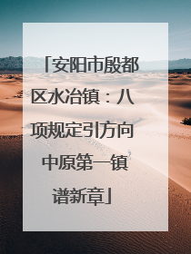 安阳市殷都区水冶镇：八项规定引方向 中原第一镇谱新章
