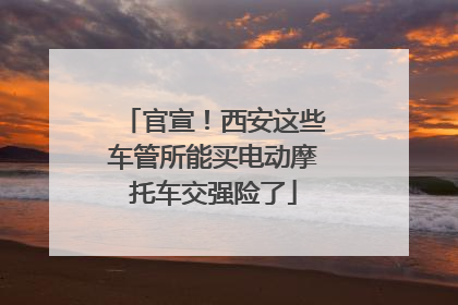 官宣！西安这些车管所能买电动摩托车交强险了