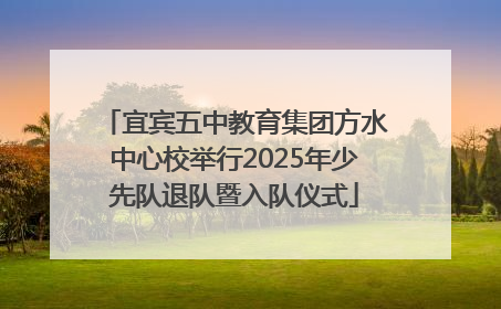 宜宾五中教育集团方水中心校举行2025年少先队退队暨入队仪式