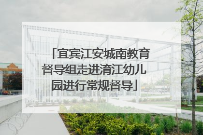 宜宾江安城南教育督导组走进淯江幼儿园进行常规督导