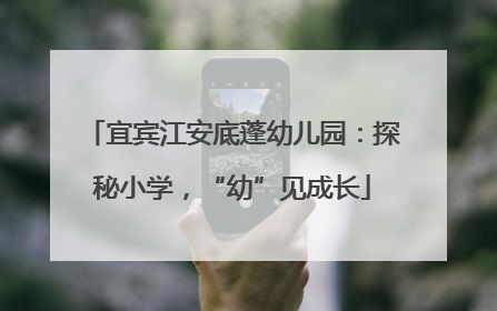 宜宾江安底蓬幼儿园：探秘小学，“幼”见成长