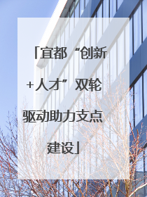 宜都“创新+人才”双轮驱动助力支点建设
