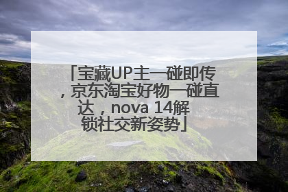 宝藏UP主一碰即传，京东淘宝好物一碰直达，nova 14解锁社交新姿势