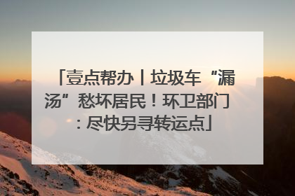 壹点帮办丨垃圾车“漏汤”愁坏居民！环卫部门：尽快另寻转运点