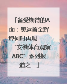 备受期待的A面：奥运首金辉煌何时再现——“安徽体育观察ABC”系列报道之一