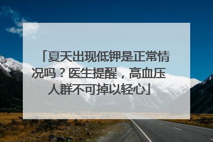 夏天出现低钾是正常情况吗？医生提醒，高血压人群不可掉以轻心