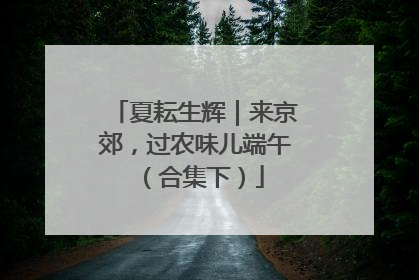 夏耘生辉｜来京郊，过农味儿端午（合集下）