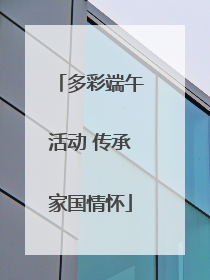 多彩端午活动 传承家国情怀