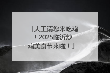 大王请您来吃鸡！2025临沂炒鸡美食节来啦！