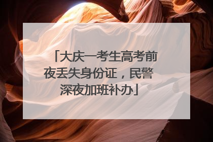大庆一考生高考前夜丢失身份证，民警深夜加班补办