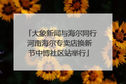 大象新闻与海尔同行 河南海尔专卖店换新节中博社区站举行