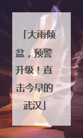 大雨倾盆，预警升级！直击今早的武汉