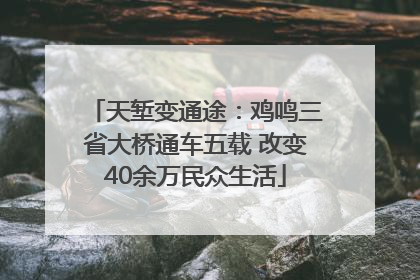 天堑变通途：鸡鸣三省大桥通车五载 改变40余万民众生活