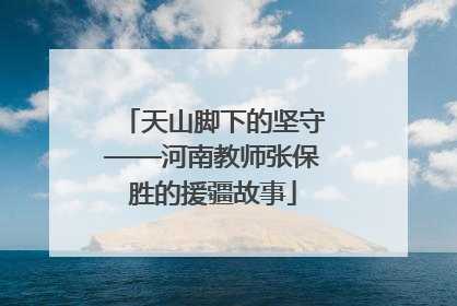 天山脚下的坚守——河南教师张保胜的援疆故事