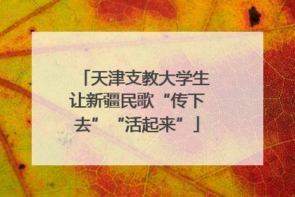 天津支教大学生让新疆民歌“传下去”“活起来”