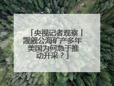 央视记者观察丨觊觎公海矿产多年 美国为何急于推动开采？