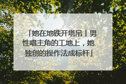 她在地铁开塔吊丨男性唱主角的工地上，她独创的操作法成标杆