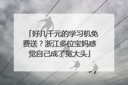 好几千元的学习机免费送？浙江多位宝妈感觉自己成了冤大头