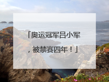 奥运冠军吕小军，被禁赛四年！