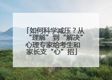 如何科学减压？从“理解”到“解决” 心理专家给考生和家长支“心”招