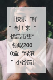 快乐“鲜”到！来“优品市集”领取2000盒“绿港”小番茄
