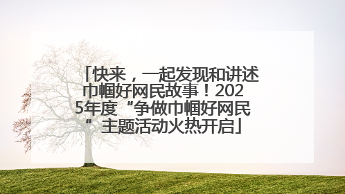 快来，一起发现和讲述巾帼好网民故事！2025年度“争做巾帼好网民”主题活动火热开启