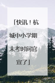 快讯！杭城中小学期末考时间官宣了