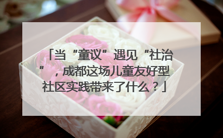 当“童议”遇见“社治”，成都这场儿童友好型社区实践带来了什么？