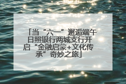 当“六一”邂逅端午 日照银行两城支行开启“金融启蒙+文化传承”奇妙之旅