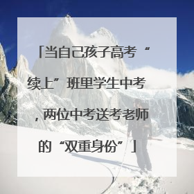 当自己孩子高考“续上”班里学生中考，两位中考送考老师的“双重身份”