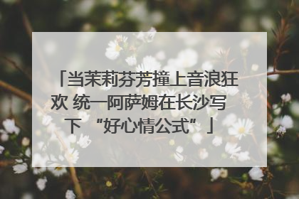 当茉莉芬芳撞上音浪狂欢 统一阿萨姆在长沙写下 “好心情公式”