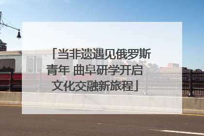当非遗遇见俄罗斯青年 曲阜研学开启文化交融新旅程