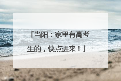 当阳：家里有高考生的，快点进来！