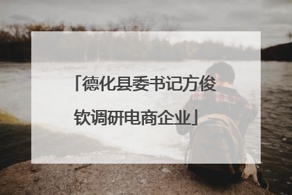 德化县委书记方俊钦调研电商企业