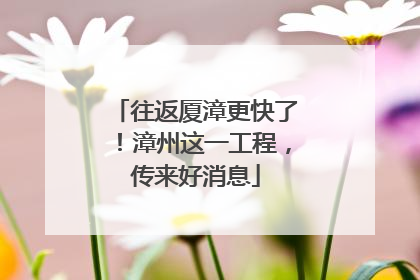 往返厦漳更快了！漳州这一工程，传来好消息