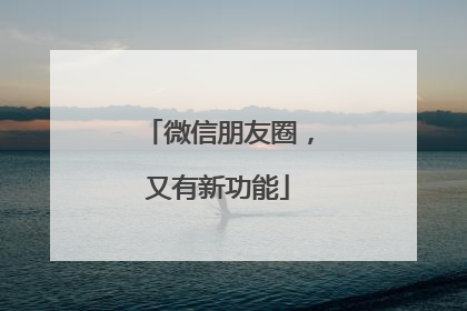 微信朋友圈，又有新功能