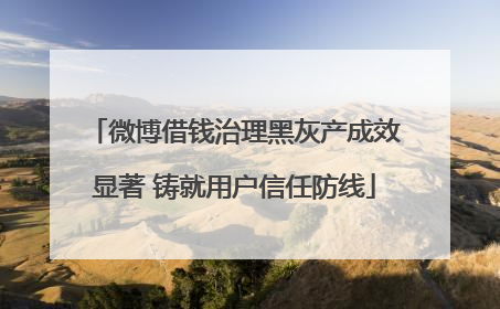 微博借钱治理黑灰产成效显著 铸就用户信任防线