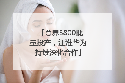 尊界S800批量投产，江淮华为持续深化合作
