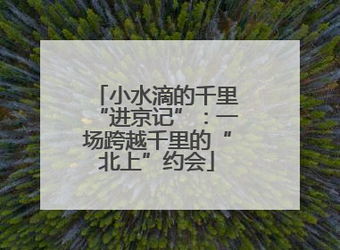 小水滴的千里“进京记”：一场跨越千里的“北上”约会